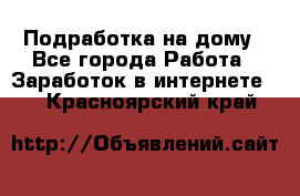 Подработка на дому - Все города Работа » Заработок в интернете   . Красноярский край